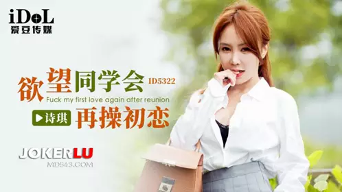 Idol Media.ID5322.Shiqi.Desire Classmates Reunion Fuck First Love Again