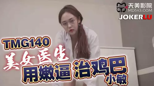 Tianmei Media.TMG140.Xiao Min.Beautiful doctor treats cock with tender pussy