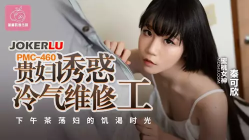 Peach Image Media.PMC-460.Qin Kexin.Lady seduces air conditioner repairman.Afternoon tea slut's thirsty time