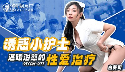 91 Studio・91YCM-077・Seductive Little Nurse・Warm and Healing Sex Therapy・Shirataka Tsukasa