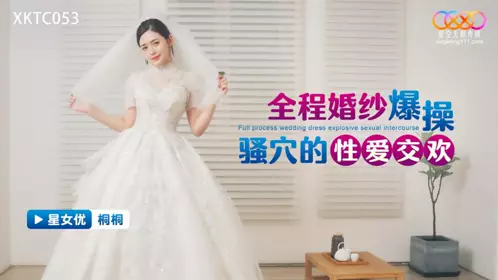 Starry Sky Unlimited Media・XKTC053・Full wedding dress sex・Tongtong