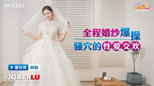 Starry Sky Unlimited Media.XKTC053.Tongtong.Full wedding dress explosion fucking pussy sex