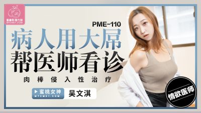 Peach Video Media・PME-110・The patient uses his big dick to help the doctor with his medical examination・Invasive penis treatment・Wu Wenqi