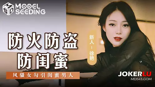 Madou Media Films.MSD-161.Xu Yan.Beware of fire, theft and besties.Flirtatious woman seduces her bestie man