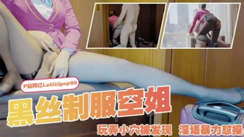 The Internet celebrity has a lollipop under her. Chinese drama - the stewardess in black silk uniforms was caught playing with her pussy, and she was violently fucked with obscene words