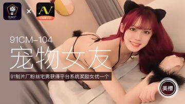 Domestic AV 91 Studio 91CM104 Pet Girlfriend Meiying