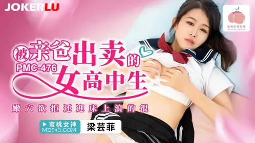 Peach Image Media. PMC-476. Liang Yunfei. The high school girl betrayed by her father. The tender hole is reluctant but welcomes the bed.
