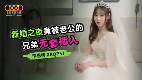Starry Sky Infinity Media・XKQP057・On the wedding night, my husband's brother penetrated me without a condom・Li Enna