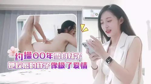 Xingba original・Date to fuck a white girl born in 2000・The way she bites her lips is like love・Xiaoyu