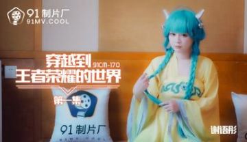 Domestic AV 91 Studio 91CM170 Crosses to the Glory of the King's World 1 Xie Yutong