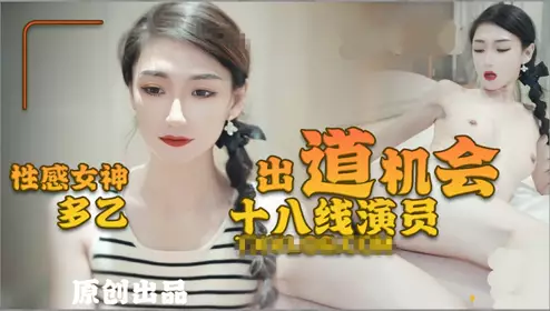 Sexy goddess [Duo Yi] The debut opportunity of the 18th-line actor