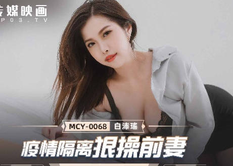 MCY-0068 Outbreak Isolation Fuck Ex-Wife-Bai Peiyao