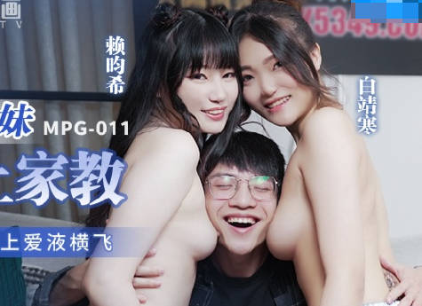 MPG-011 Lascivious Sisters Strongly Go to Family Education-Bai Jinghan Lai Gixi
