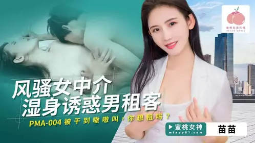 Peach Video Media・PMA-004・Sexy female agent gets wet and seduces male tenant・She screams when she is fucked・Do you want to rent・Miao Miao