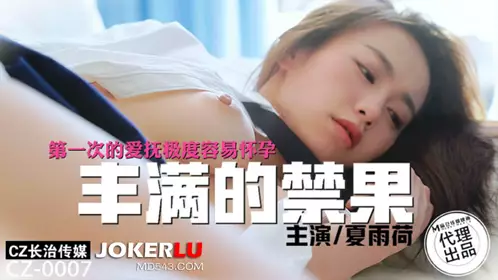 Madou Film Media X Changzhi Media. CZ-0007. Xia Yuhe. Plump forbidden fruit. The first caress is extremely easy to get pregnant