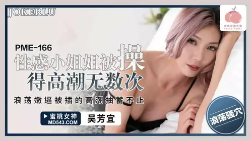 Peach Video Media. PME-166. Wu Fangyi. The erotic little sister was fucked to orgasm countless times. The slutty young pussy was fucked to orgasm and twitched continuously