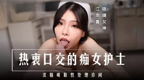 Madou Media Films・MD-0307・A nympho nurse who loves oral sex・The semen-absorbing treatment clinic・Jiang Yujia