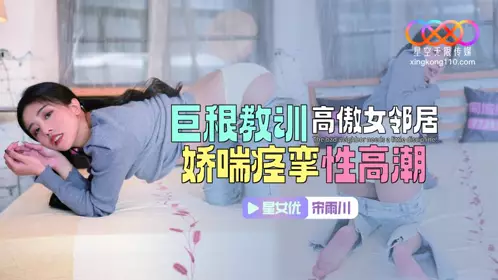 Starry Sky Unlimited Media・XKTC083・Big cock teaches a lesson to the arrogant female neighbor・Moaning and convulsing orgasm・Song Yuchuan