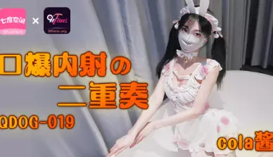 QQ Media x91Fans.QDOG-019.cola sauce. blowjob and creampie duet