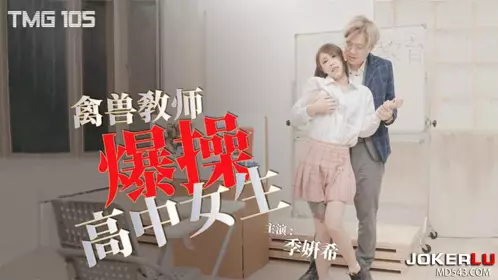Tianmei Media.TMG105.Ji Yanxi.Beastly teacher fucks high school girl