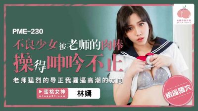 Peach Video Media.・PME-230・The bad girl was fucked by the teacher's cock and moaned non-stop・The teacher corrected me violently・My pussy climaxed・Lin Yan