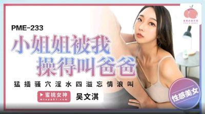 Peach Video Media.・PME-233・The little sister was fucked by me and called me daddy・I fucked her pussy so hard that she was dripping with juice and screamed・Wu Wenqi