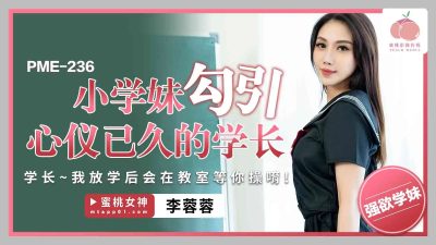 Peach Video Media・PME-236・The junior high school girl seduces the senior she has admired for a long time・The senior will wait for you to fuck in the classroom after school・Li Rongrong