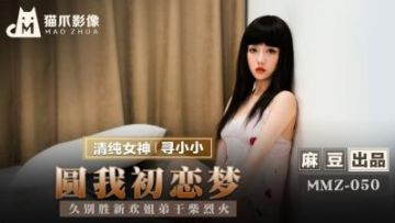 Domestic Madou AV Cat Claw Video MMZ050 Fulfill my first love dream to find Xiaoxiao