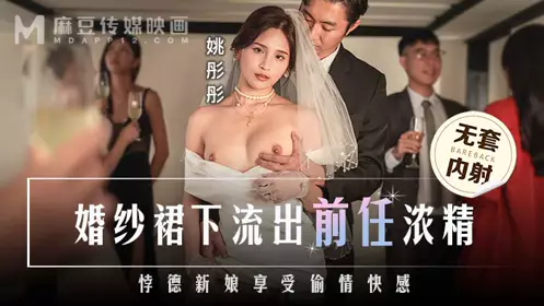 Madou Media Films・MD-0302・The ex's thick semen leaked out from under the wedding dress・The immoral bride enjoyed the pleasure of cheating・Yao Tongtong