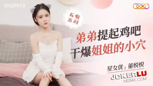 Starry Sky Unlimited Media.XKQP019.Dong Yueyue.Brother lifts his cock to fuck his sister's pussy