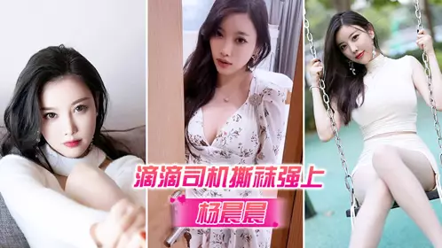 [Yang Chenchen] Didi driver tore off her socks and raped her_super strong sense of substitution_hard in seconds