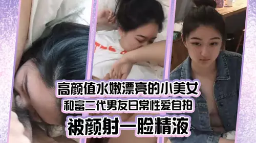 [Couple Leaks] A beautiful girl with a high appearance and tenderness and her rich second-generation boyfriend took daily sex selfies and was shot with semen on her face