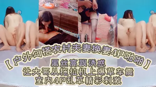 [Outdoor hookup with rural couples swapping wives 4P sex] Black silk high heels temptation oral sex big cock licking pussy, let the big brother blow the grass from the tractor car shock, indoor 4P wild grass exciting