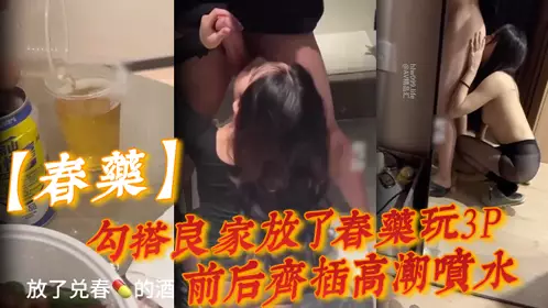 [Aphrodisiac] I hooked up with a good girl and put aphrodisiac in her to play 3P. She had an orgasm and squirted when she was penetrated from the front and back. When the drug took effect, she moaned very loudly!