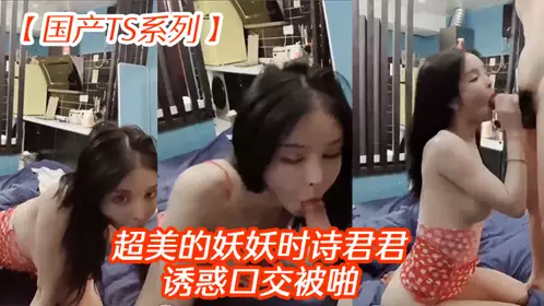 [Domestic TS series] The super beautiful Yaoyao Shishi Junjun seduces oral sex and is fucked