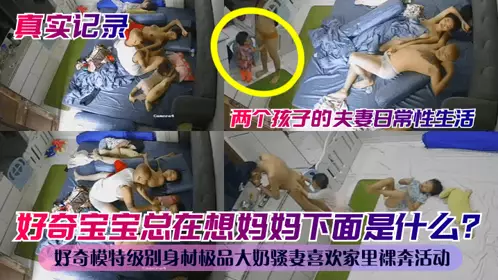 [Real Record] Curious baby always wonders what's under his mother? Daily sex life of a couple with two children! Curious model-level figure, super big tits, slutty wife likes naked running activities at home