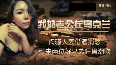 [Jingdong Films] JD-095 My husband is in Ukraine, a sultry wife drinks to relieve her sorrow and attracts two good brothers to fuck her wildly and squirt
