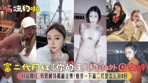 [High-end dating] Rich second-generation Internet celebrity [Your King] dating peripheral goddesses, Douyin Internet celebrities, and the latest collection of models! Feel how the rich second generation plays B!