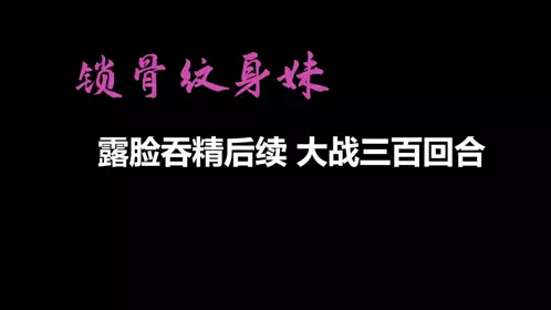 [Self-made subtitle series] [AI quality enhancement] The final chapter of the girl with clavicle tattoo - revealing her face and swallowing sperm, and then fighting for three hundred rounds! External subtitles!