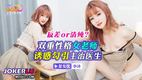 XKTV113 Contrast or purity? The dual personality female teacher seduces the attending doctor Xiao Mo Xingkong Unlimited Media
