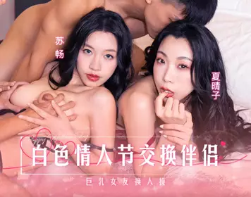 Madou Media Films・MD-0314・White Valentine's Day partner swap・Big breast girlfriend swaps partners・Su Chang・Xia Qingzi