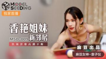 Domestic Madou AV MSD MSD009 Erotic sisters' new neighbor Yuan Ziyi