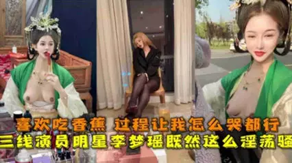 Third-tier actress Li Mengyao is extremely lewd and likes to eat bananas. The process makes me cry as much as I want.
