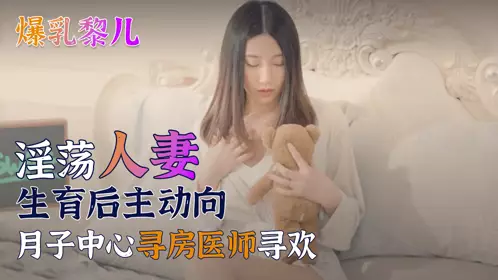 [SWAG] Big tits Li Er - a slutty wife takes the initiative to seek pleasure from a doctor at a confinement center after giving birth!