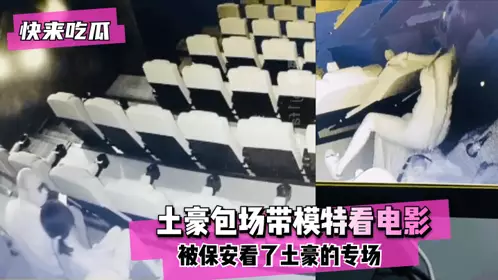 [Come and eat melons] There are infrared cameras in the cinema! The rich man booked the theater to take the model to watch a movie, but he didn't expect the security guard to see the rich man's special show! ~!