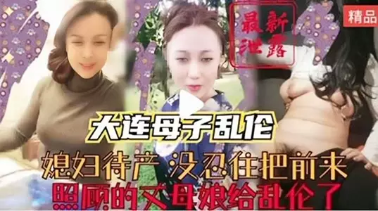 Dalian mother and son incest, the daughter-in-law couldn't help but commit incest with the mother-in-law who came to take care of her