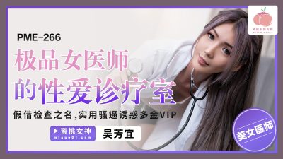 Peach Image Media PME-266 the Sex Clinic of the Anecdotic Female Physician In the Name of Examination, Practical SAO Force Tempts More Gold VIP Wu Fangyi