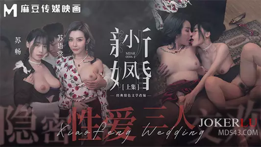 MDSR-0006-1 Su Chang, Su Yutang, Ai Xi, Bao Bao, Xiao Feng, newly married (Part 1) Secret sex threesome Madou Media Film