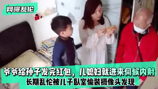 The Internet exposed that the incest grandfather gave his grandson a red envelope, and the daughter-in-law came in to serve him and ejaculated inside! Long-term incest was discovered by a camera secretly installed in the son's bedroom!