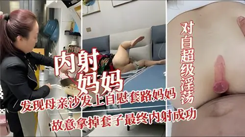 Creampie Mom, found her mother masturbating on the sofa, deliberately took off the condom and finally creampied